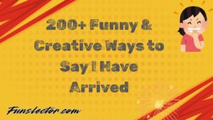 Funny Ways to Say I Have Arrived